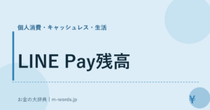 LINE Pay残高｜個人消費・キャッシュレス・生活｜お金の大辞典