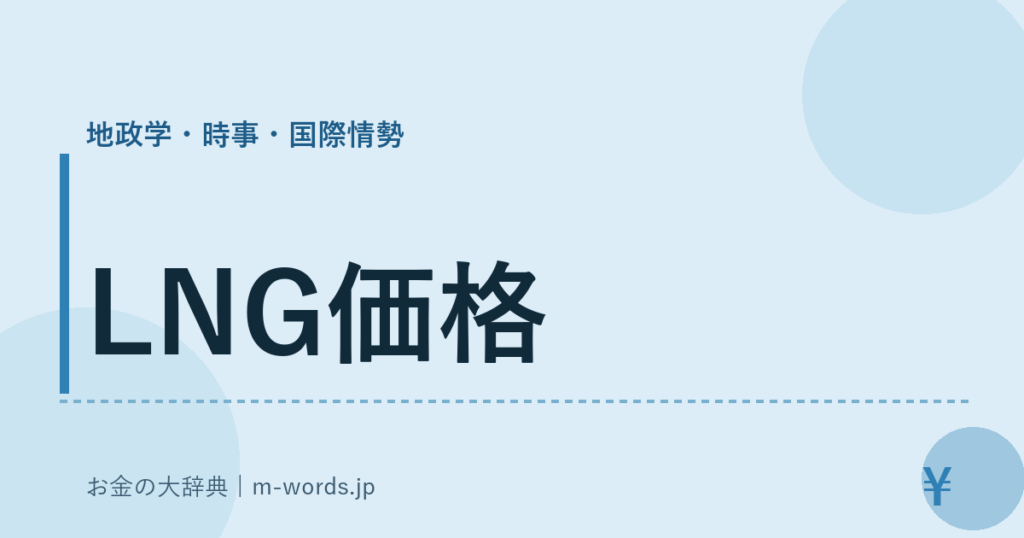 LNG価格｜地政学・時事・国際情勢｜お金の大辞典