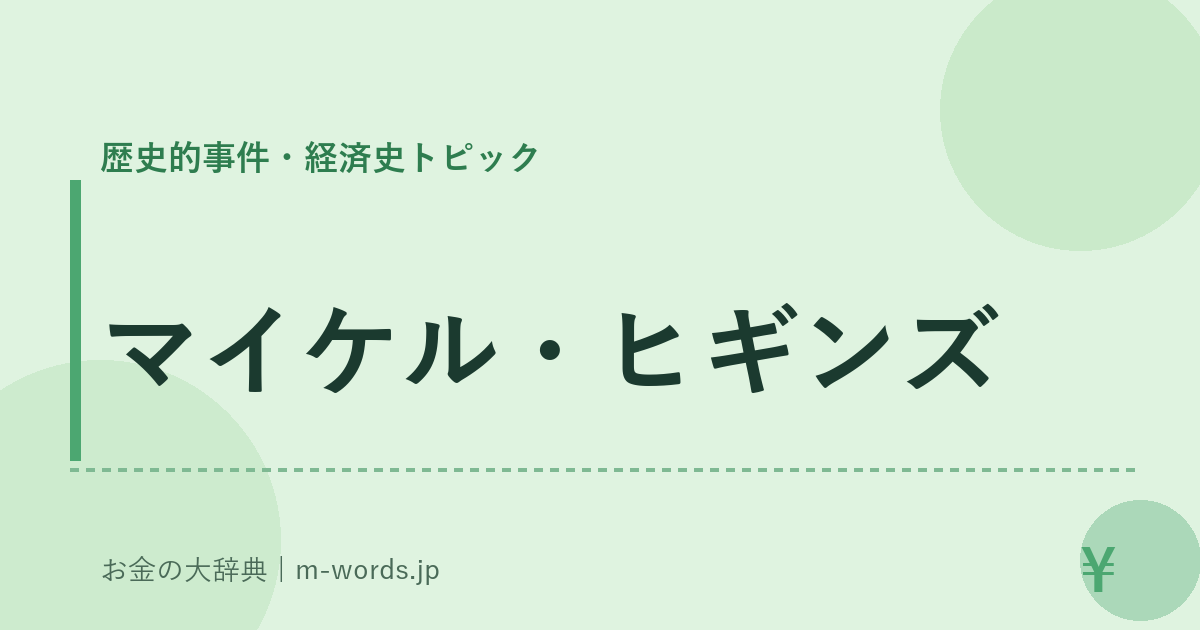 マイケル・ヒギンズ｜歴史的事件・経済史トピック｜お金の大辞典
