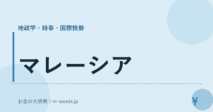 マレーシア｜地政学・時事・国際情勢｜お金の大辞典