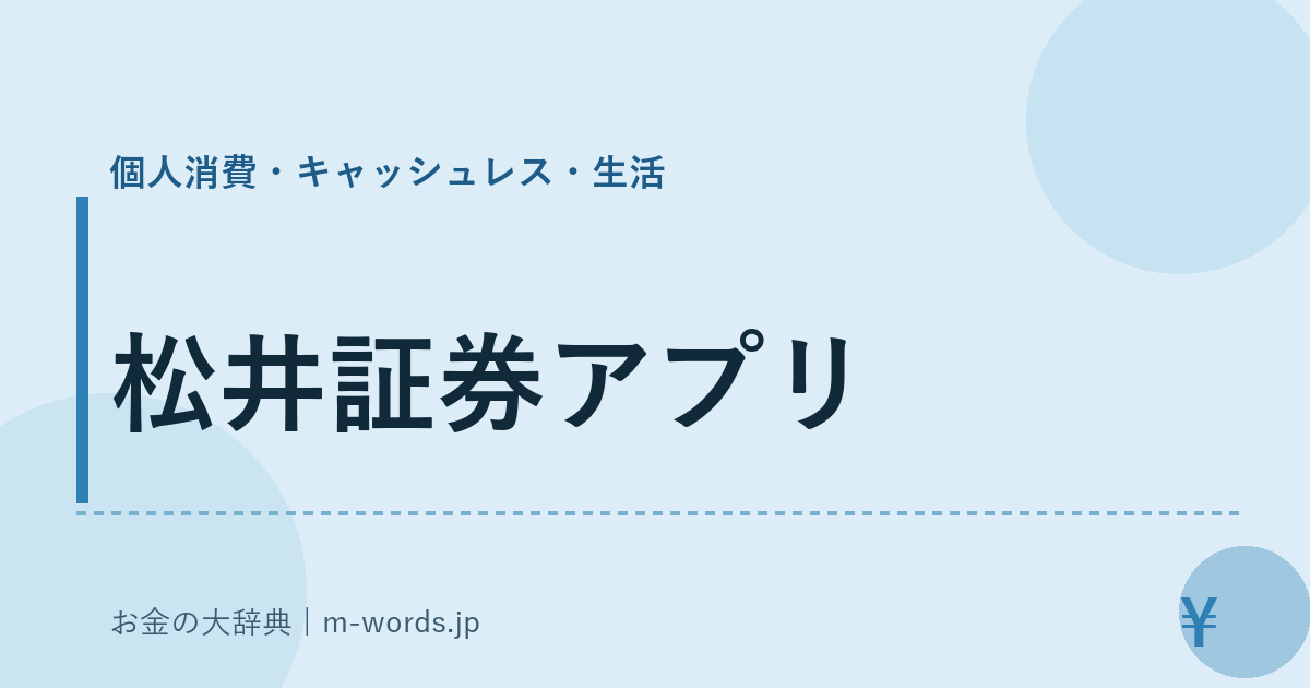 松井証券アプリ｜個人消費・キャッシュレス・生活｜お金の大辞典