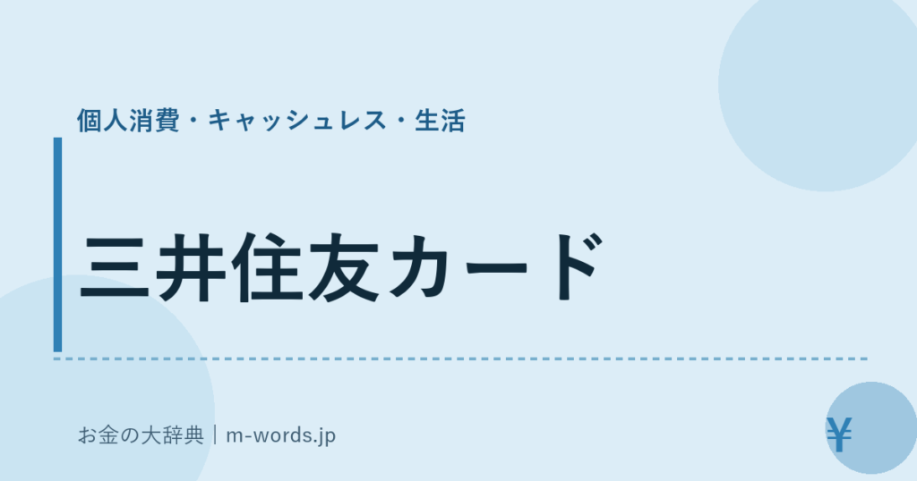 三井住友カード｜個人消費・キャッシュレス・生活｜お金の大辞典