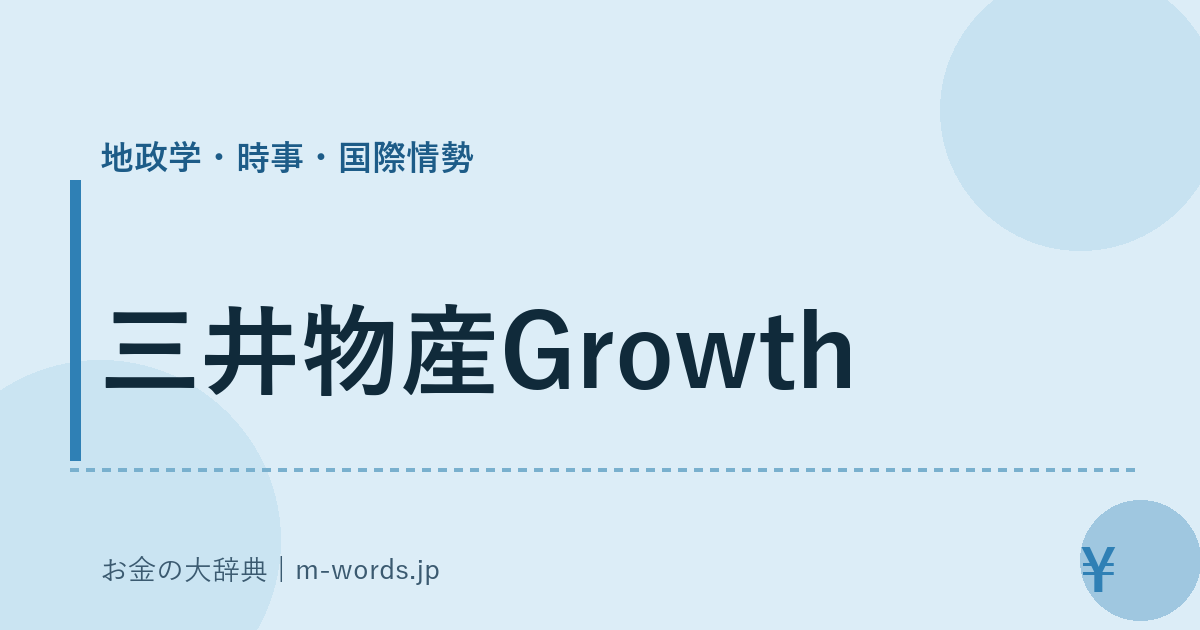三井物産Growth｜地政学・時事・国際情勢｜お金の大辞典