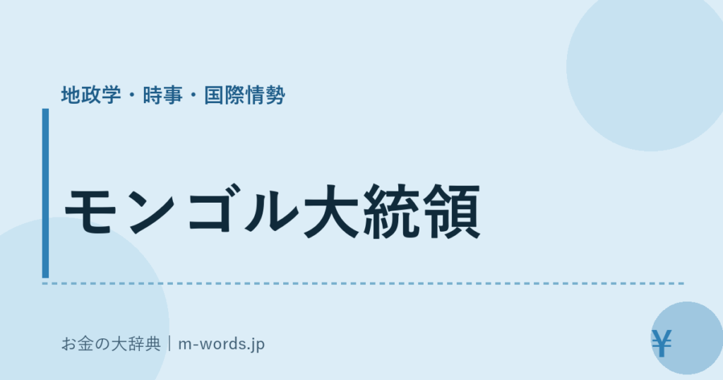 モンゴル大統領｜地政学・時事・国際情勢｜お金の大辞典