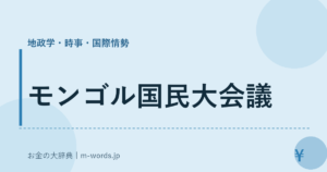 モンゴル国民大会議｜地政学・時事・国際情勢｜お金の大辞典