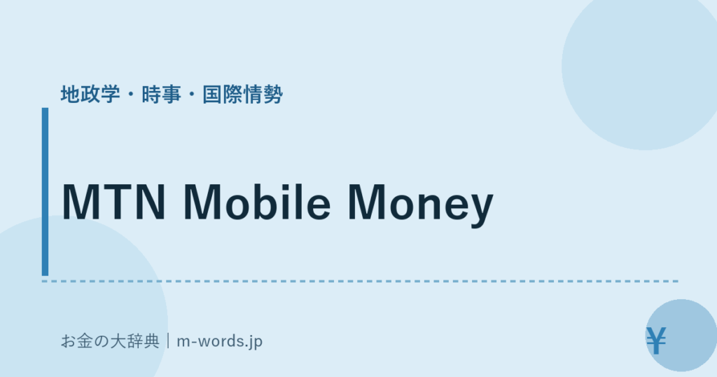 MTN Mobile Money｜地政学・時事・国際情勢｜お金の大辞典
