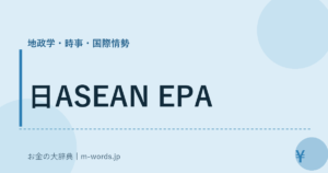 日ASEAN EPA｜地政学・時事・国際情勢｜お金の大辞典