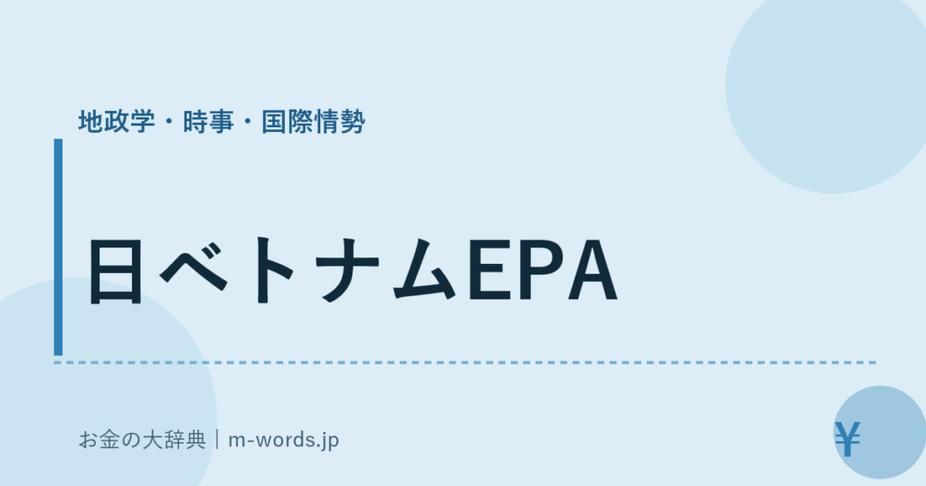 日ベトナムEPA｜地政学・時事・国際情勢｜お金の大辞典