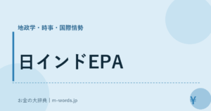 日インドEPA｜地政学・時事・国際情勢｜お金の大辞典