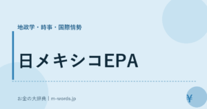 日メキシコEPA｜地政学・時事・国際情勢｜お金の大辞典