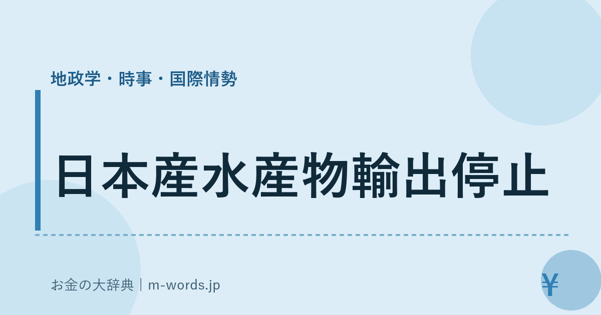 日本産水産物輸出停止｜地政学・時事・国際情勢｜お金の大辞典