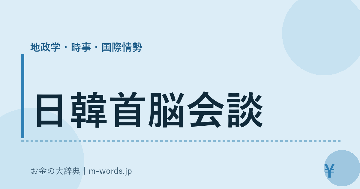 日韓首脳会談｜地政学・時事・国際情勢｜お金の大辞典