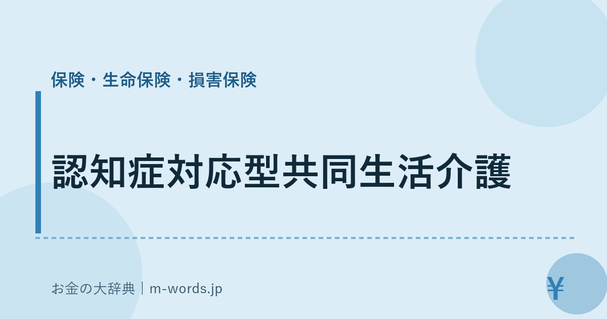 認知症対応型共同生活介護｜保険・生命保険・損害保険｜お金の大辞典