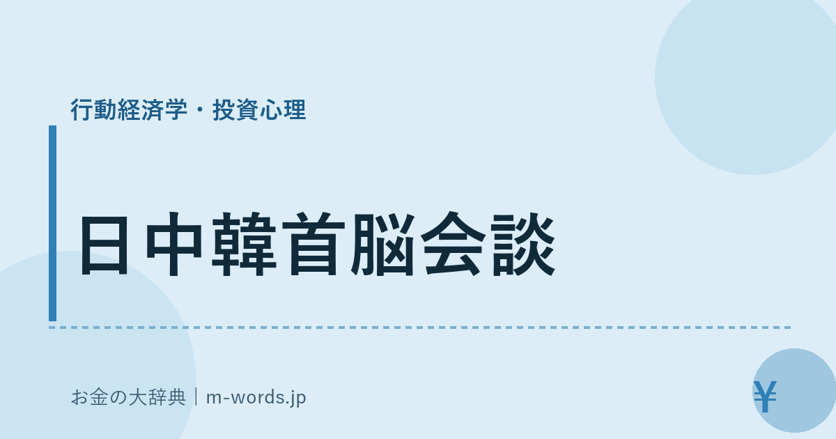 日中韓首脳会談｜行動経済学・投資心理｜お金の大辞典