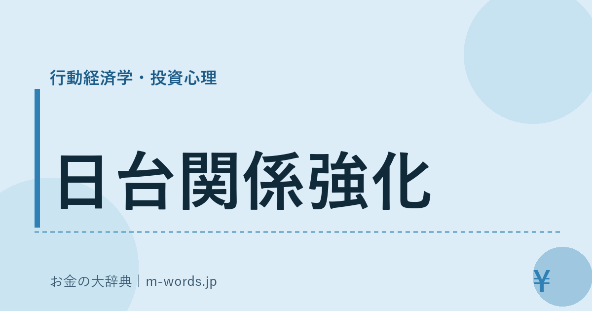 日台関係強化｜行動経済学・投資心理｜お金の大辞典