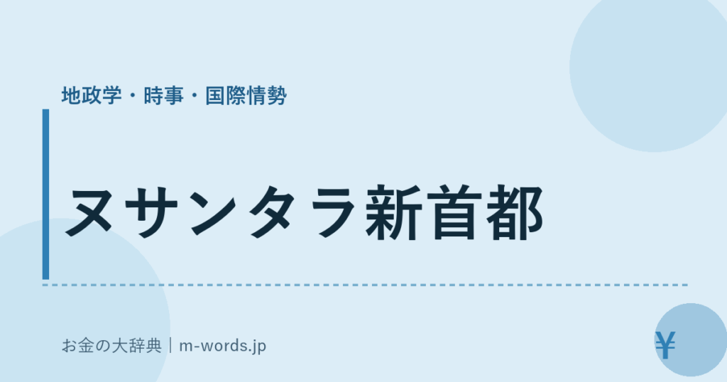 ヌサンタラ新首都｜地政学・時事・国際情勢｜お金の大辞典