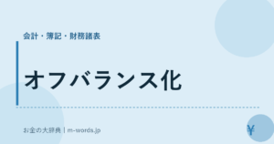 オフバランス化｜会計・簿記・財務諸表｜お金の大辞典