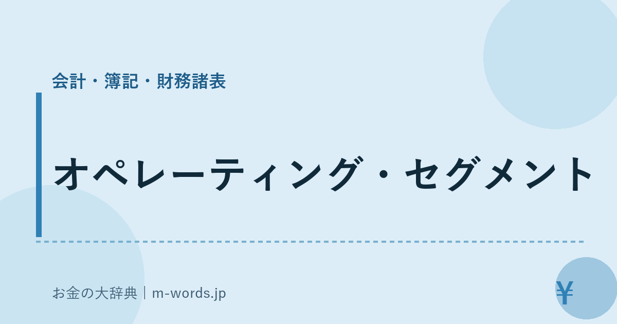 オペレーティング・セグメント｜会計・簿記・財務諸表｜お金の大辞典