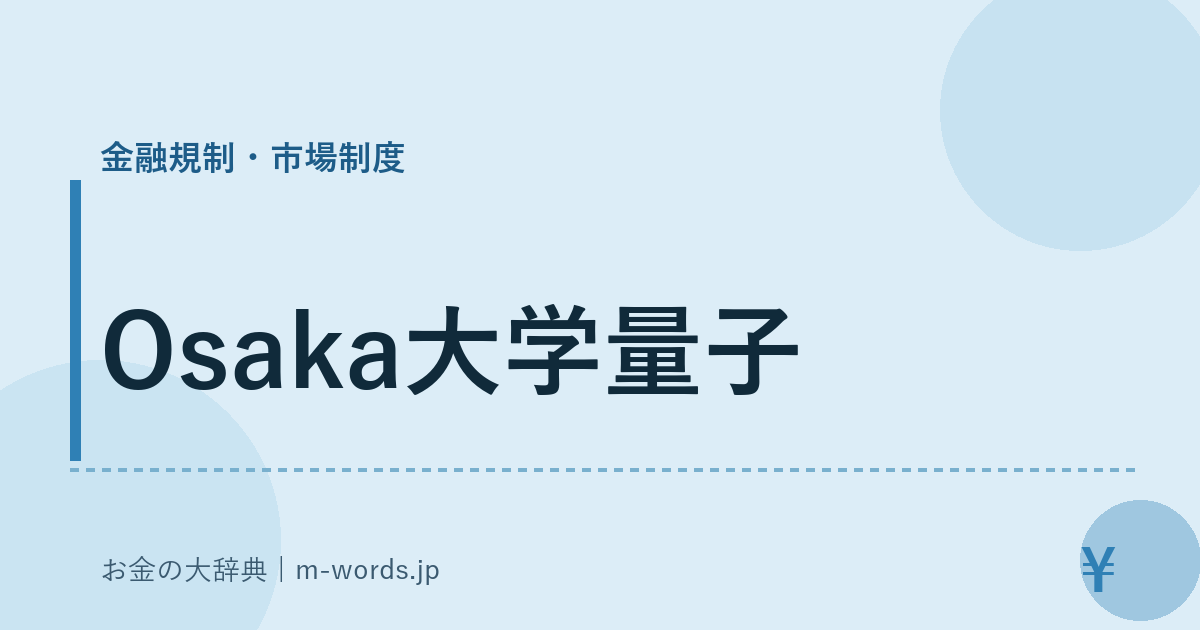 Osaka大学量子｜金融規制・市場制度｜お金の大辞典