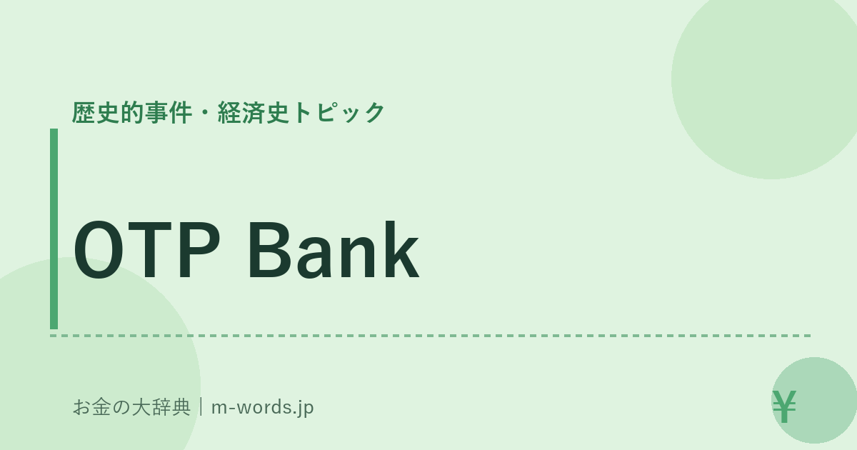 OTP Bank｜歴史的事件・経済史トピック｜お金の大辞典