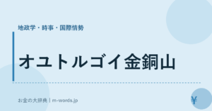 オユトルゴイ金銅山｜地政学・時事・国際情勢｜お金の大辞典