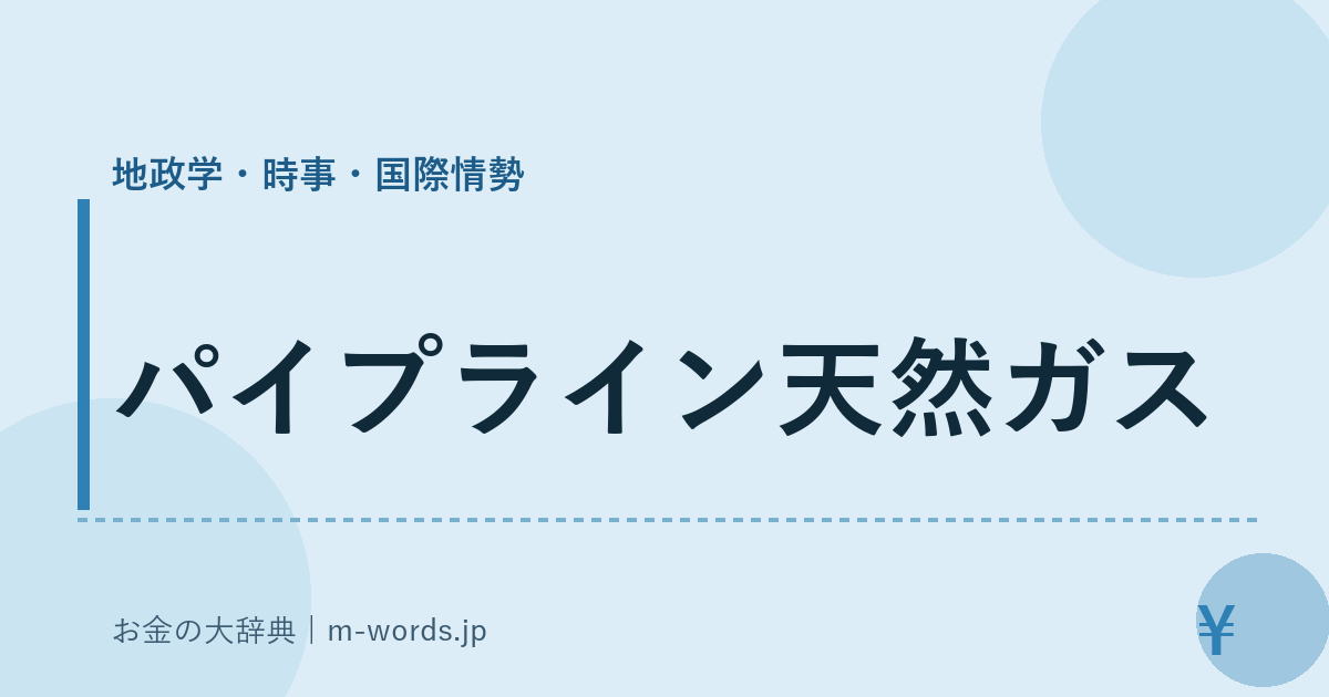 パイプライン天然ガス｜地政学・時事・国際情勢｜お金の大辞典
