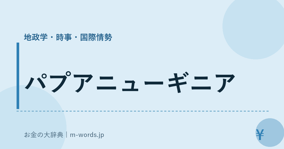 パプアニューギニア｜地政学・時事・国際情勢｜お金の大辞典