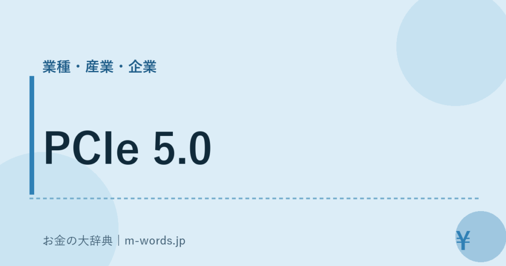 PCIe 5.0｜業種・産業・企業｜お金の大辞典