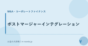 ポストマージャーインテグレーション｜M&A・コーポレートファイナンス｜お金の大辞典