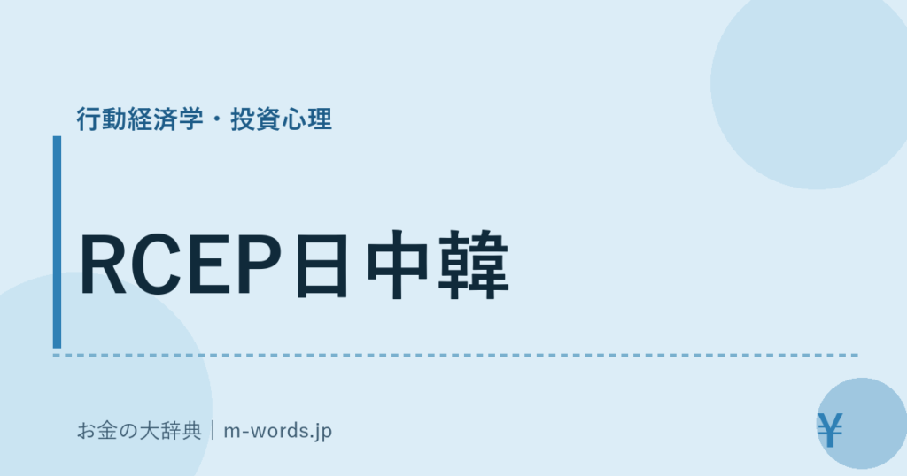 RCEP日中韓｜行動経済学・投資心理｜お金の大辞典