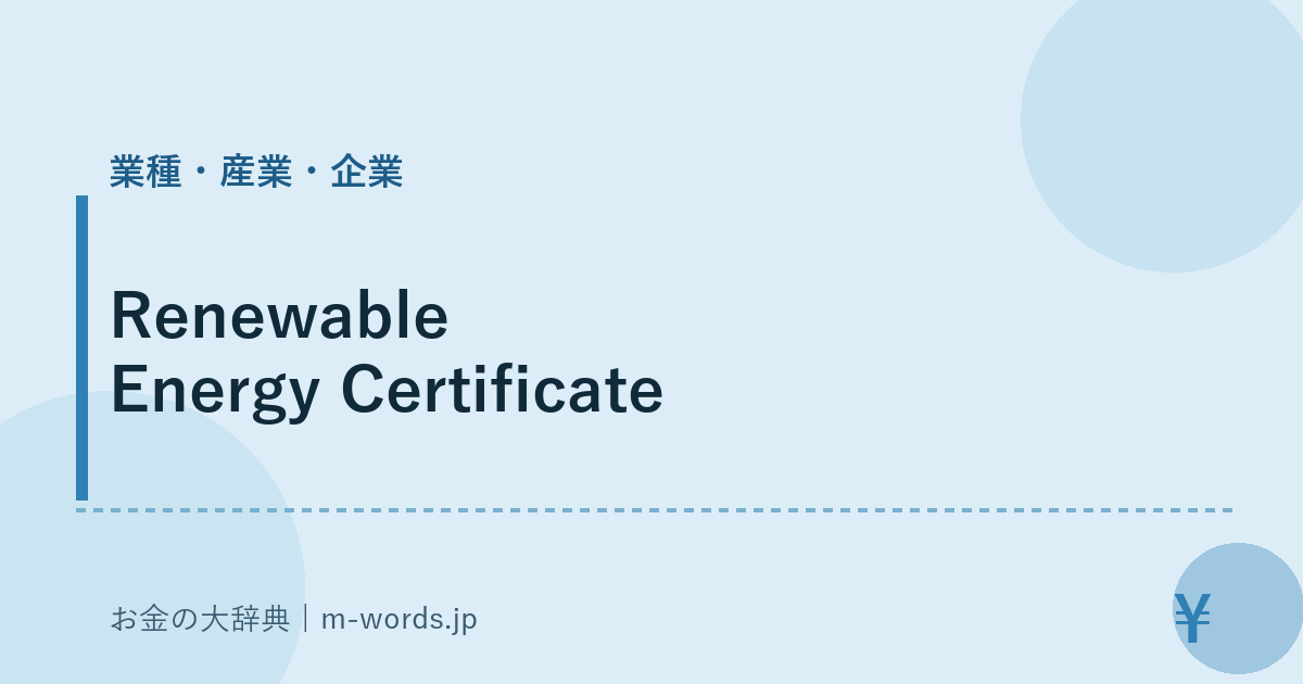 Renewable Energy Certificate｜業種・産業・企業｜お金の大辞典