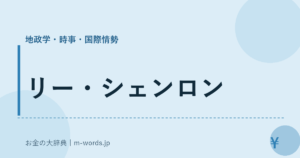リー・シェンロン｜地政学・時事・国際情勢｜お金の大辞典