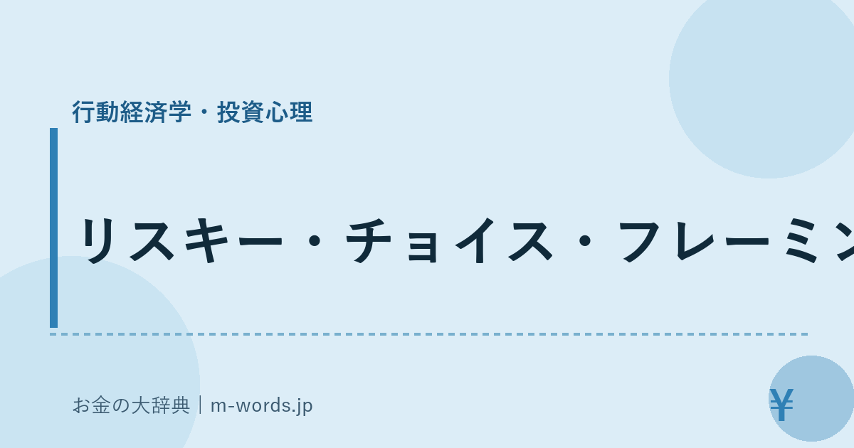 リスキー・チョイス・フレーミング｜行動経済学・投資心理｜お金の大辞典