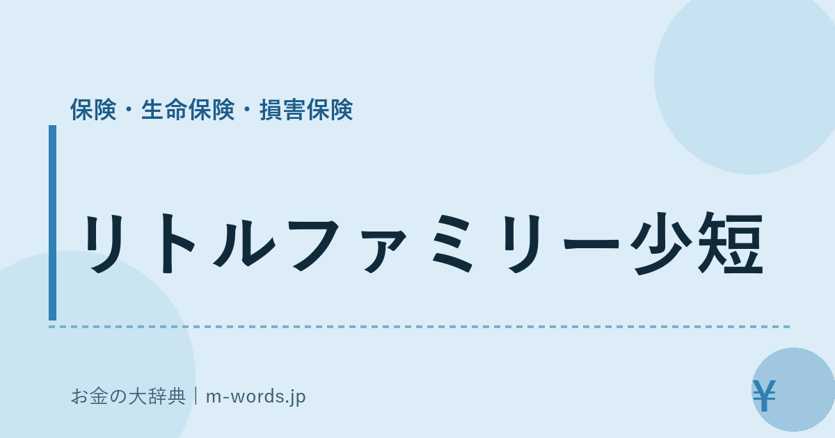 リトルファミリー少短｜保険・生命保険・損害保険｜お金の大辞典