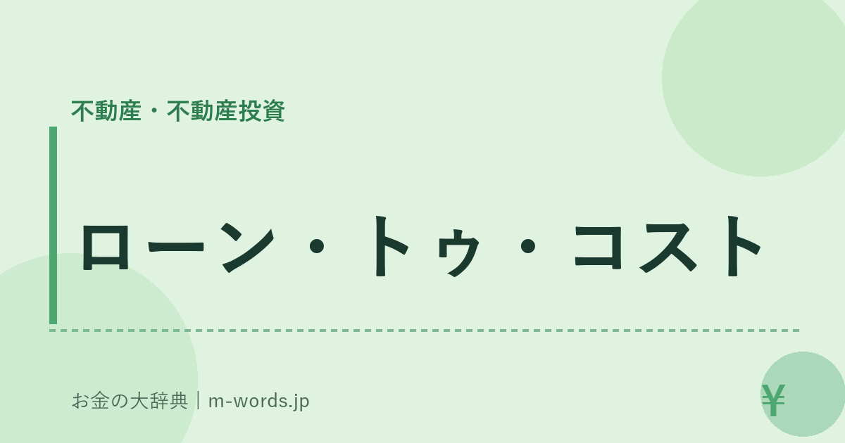 ローン・トゥ・コスト｜不動産・不動産投資｜お金の大辞典