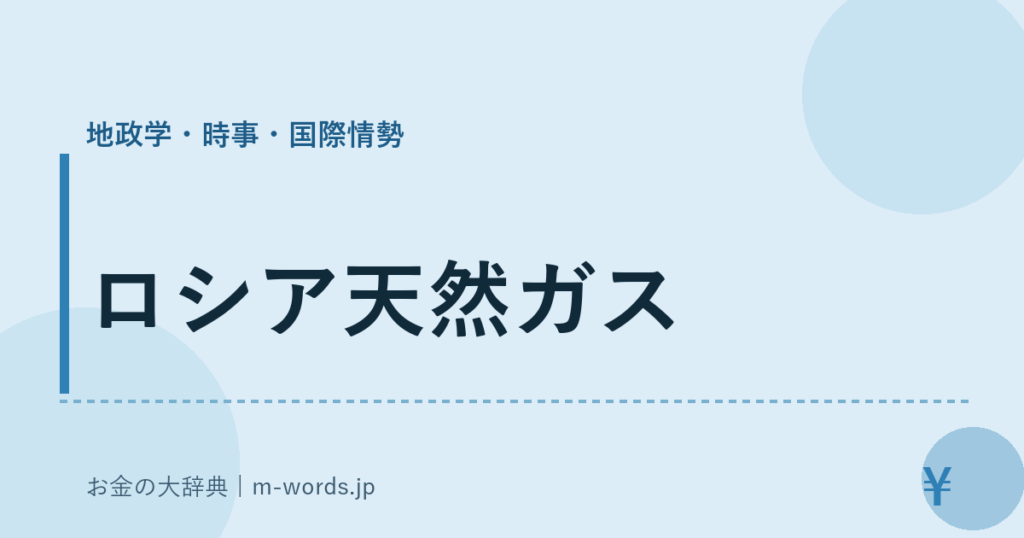 ロシア天然ガス｜地政学・時事・国際情勢｜お金の大辞典