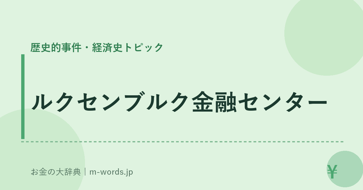 ルクセンブルク金融センター｜歴史的事件・経済史トピック｜お金の大辞典