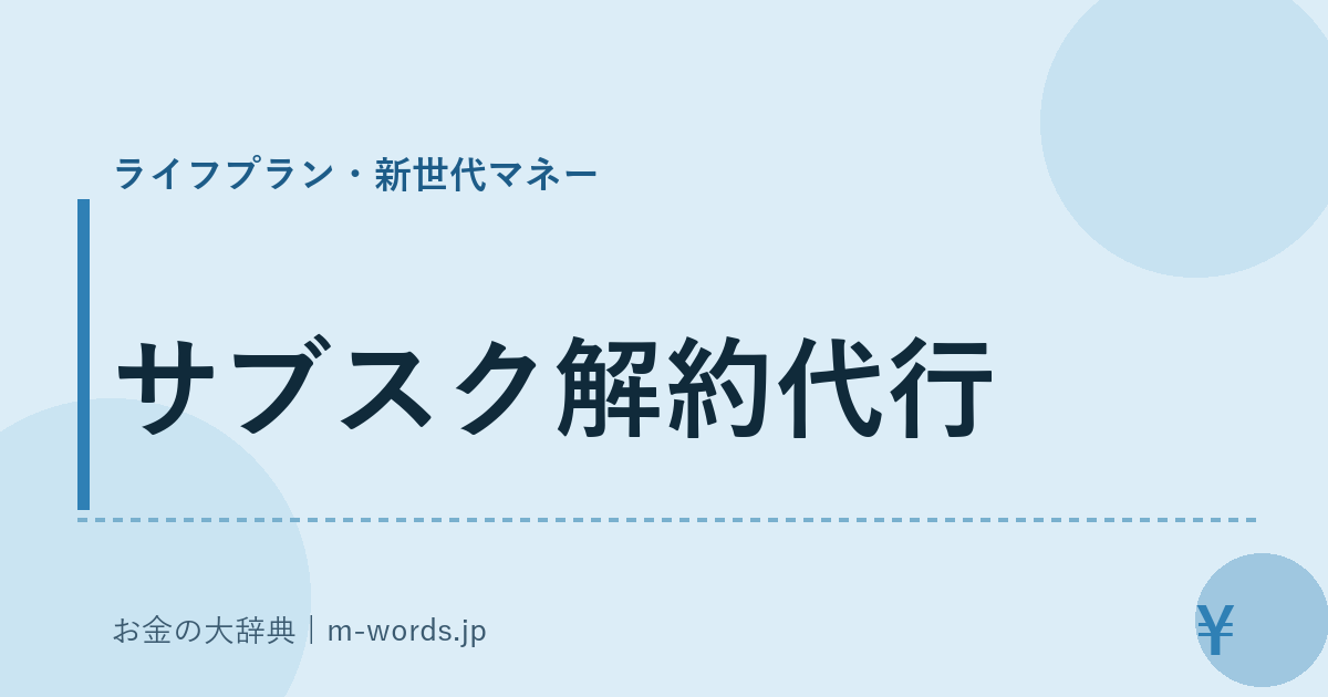 サブスク解約代行｜ライフプラン・新世代マネー｜お金の大辞典