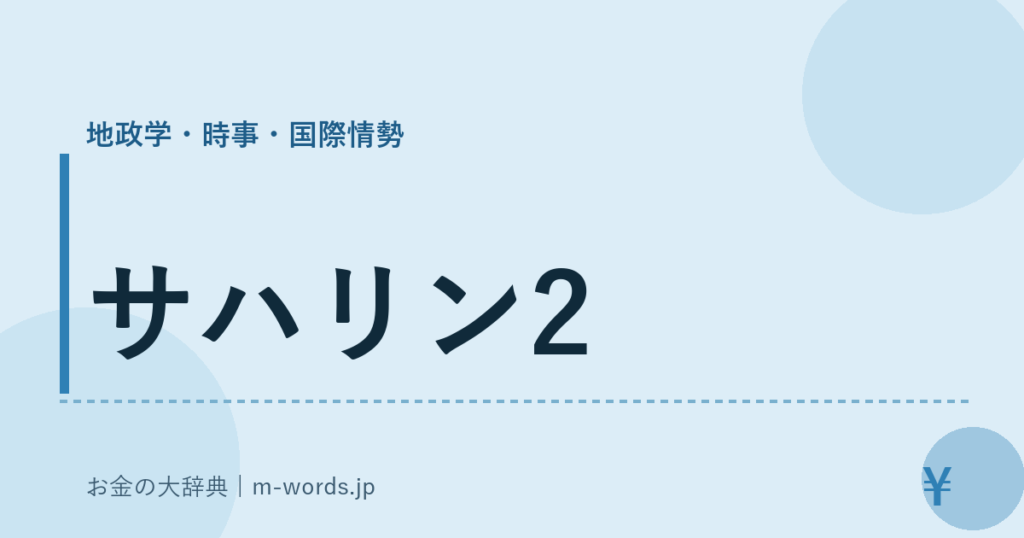 サハリン2｜地政学・時事・国際情勢｜お金の大辞典