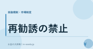 再勧誘の禁止｜金融規制・市場制度｜お金の大辞典