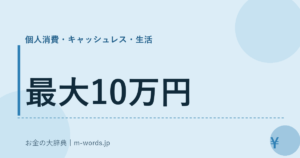 最大10万円｜個人消費・キャッシュレス・生活｜お金の大辞典