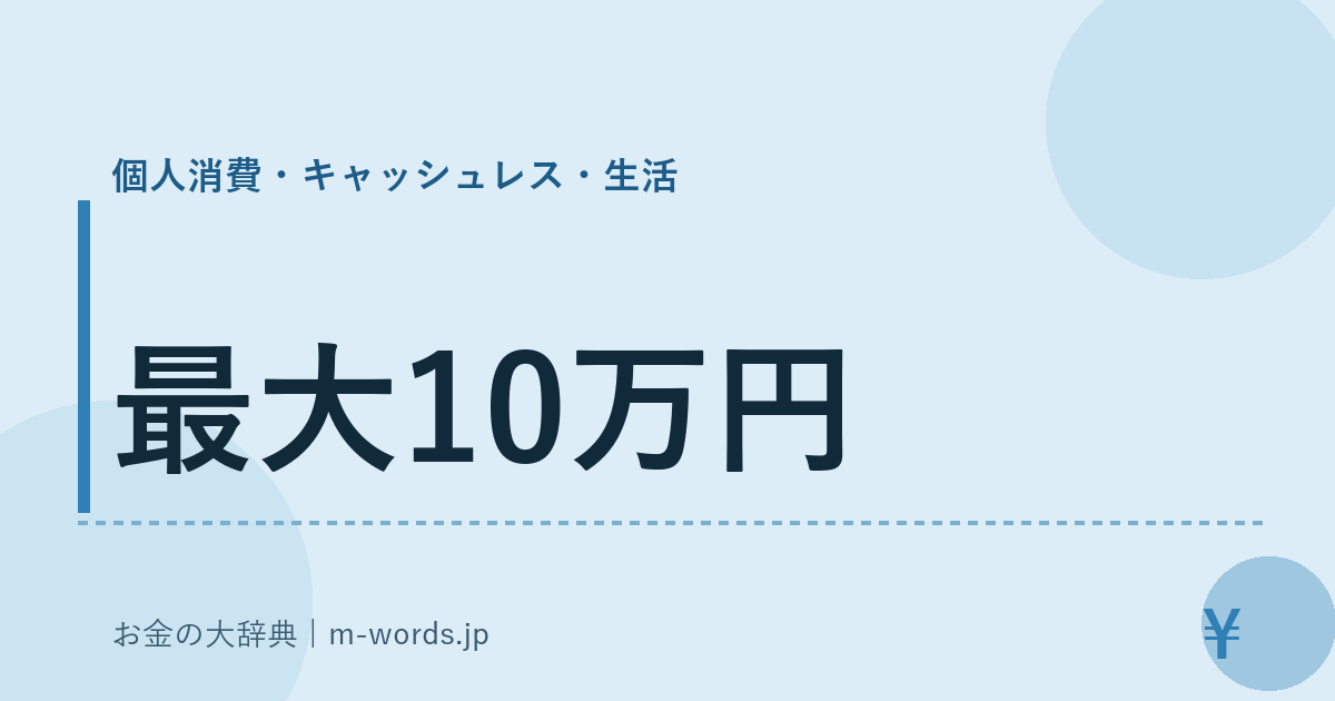 最大10万円｜個人消費・キャッシュレス・生活｜お金の大辞典