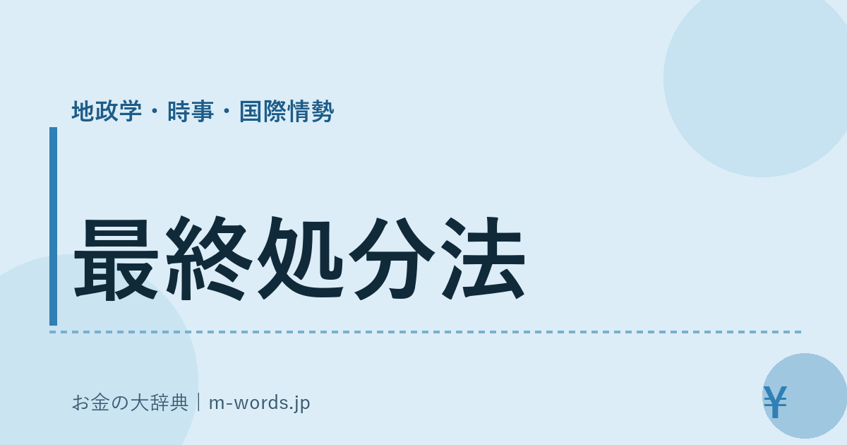 最終処分法｜地政学・時事・国際情勢｜お金の大辞典
