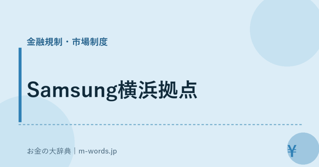 Samsung横浜拠点｜金融規制・市場制度｜お金の大辞典