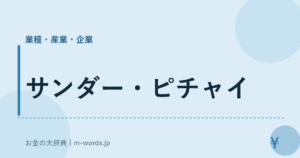 サンダー・ピチャイ｜業種・産業・企業｜お金の大辞典