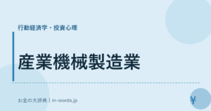 産業機械製造業｜行動経済学・投資心理｜お金の大辞典