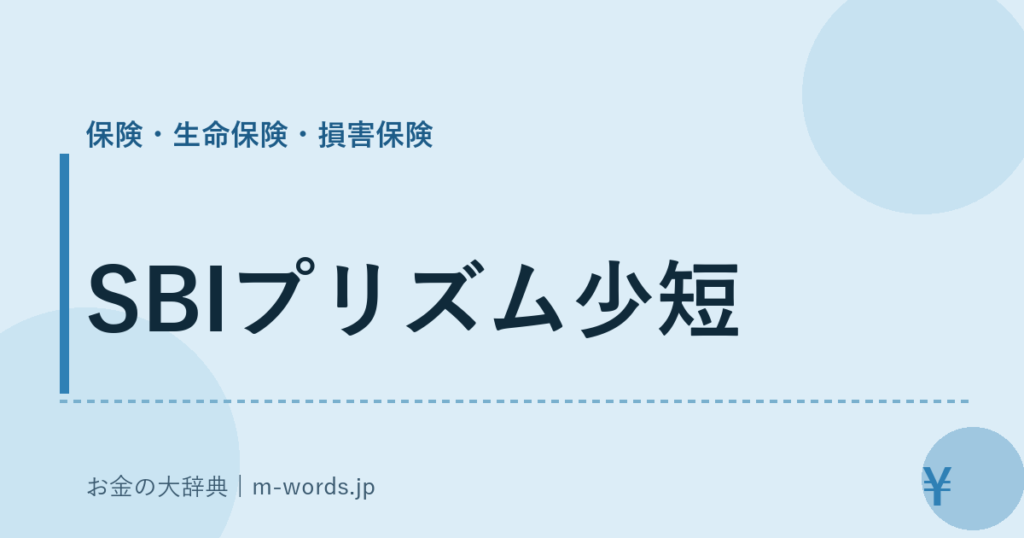 SBIプリズム少短｜保険・生命保険・損害保険｜お金の大辞典
