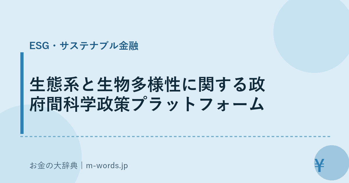 生態系と生物多様性に関する政府間科学政策プラットフォーム｜ESG・サステナブル金融｜お金の大辞典
