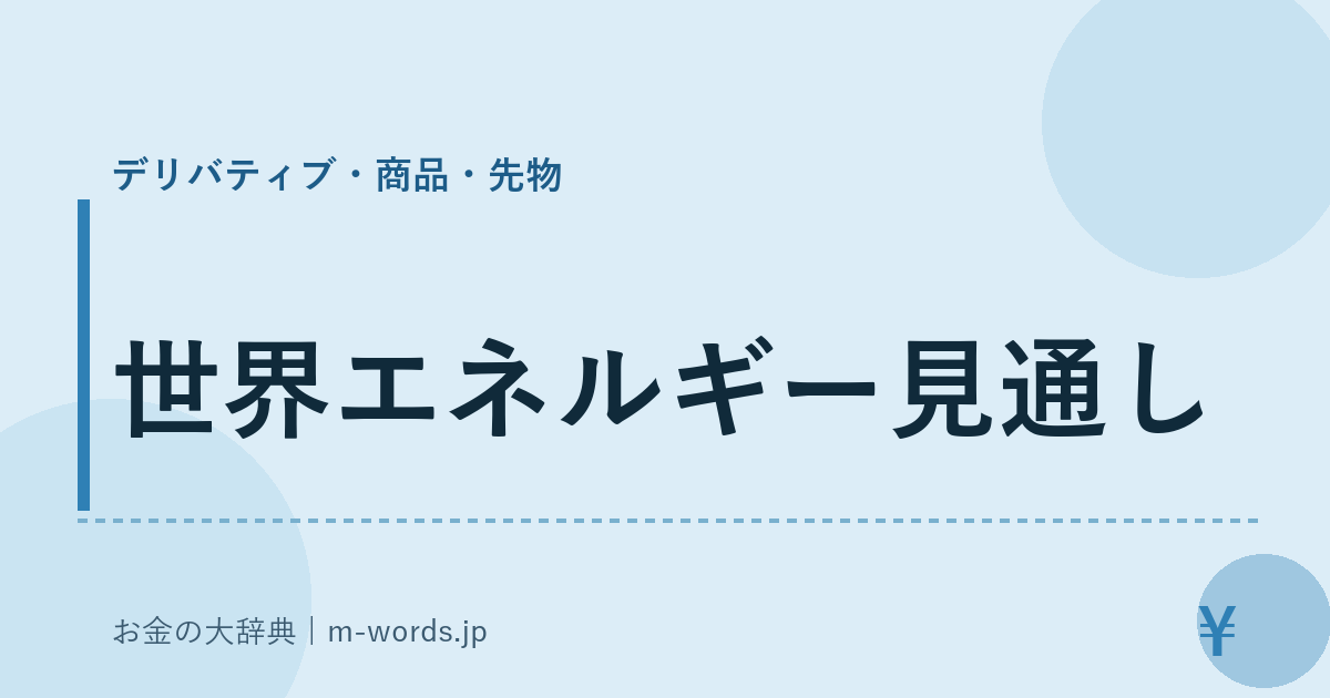 世界エネルギー見通し｜デリバティブ・商品・先物｜お金の大辞典