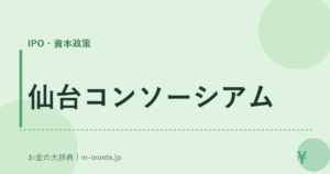 仙台コンソーシアム｜IPO・資本政策｜お金の大辞典